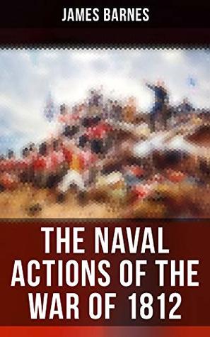 Read Online The Naval Actions of the War of 1812: Illustrated - James Barnes file in ePub