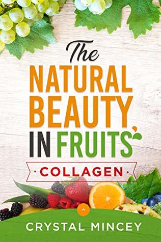 Full Download The Natural Beauty In Fruits (Health, Anti-Aging, Fruits, Collagen, Vitamins, Minerals, Beauty, Well Being, Weight Loss, Fitness, Homemade sugar scrubs) - Crystal Mincey | PDF