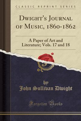 Full Download Dwight's Journal of Music, 1860-1862: A Paper of Art and Literature; Vols. 17 and 18 (Classic Reprint) - John Sullivan Dwight | PDF