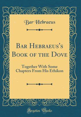 Download Bar Hebraeus's Book of the Dove: Together with Some Chapters from His Ethikon (Classic Reprint) - Gregory Bar-Hebraeus | ePub