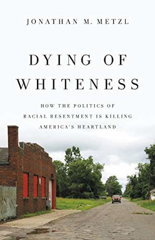 Download Dying of Whiteness: How the Politics of Racial Resentment Is Killing America's Heartland - Jonathan M. Metzl | PDF