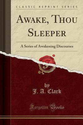 Read Awake, Thou Sleeper: A Series of Awakening Discourses (Classic Reprint) - J a Clark | PDF