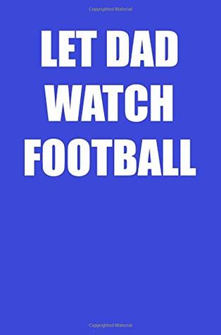 Read Let Dad Watch Football: A Perfect Gift For Fathers And Step Dads, 110 Lined Page Journal and 30 Lines Per Page, 6x9, Professionally Designed (Journal,  girls, students, teachers, and for work. - Jack Hampton Merrywheather | ePub