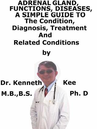 Read Adrenal Gland, Functions, Diseases, A Simple Guide To The Condition, Diagnosis, Treatment And Related Conditions - Kenneth Kee file in PDF