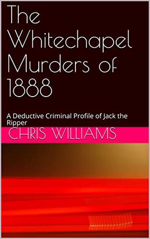 Read The Whitechapel Murders of 1888: A Deductive Criminal Profile of Jack the Ripper - Chris Williams | ePub