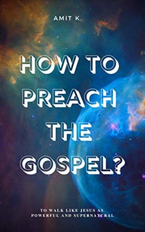Download How to Preach the Gospel (English): To walk like Jesus as Powerful and Supernatural - Amit K. | PDF