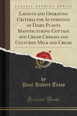 Full Download Layouts and Operating Criteria for Automation of Dairy Plants Manufacturing Cottage and Cream Cheeses and Cultured Milk and Cream (Classic Reprint) - Paul Hubert Tracy | PDF