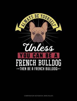 Read Always Be Yourself Unless You Can Be a French Bulldog Then Be a French Bulldog: Composition Notebook: Wide Ruled -  | ePub