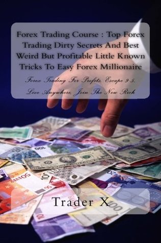 Download Forex Trading Course: Top Forex Trading Dirty Secrets And Best Weird But Profitable Little Known Tricks To Easy Forex Millionaire: Forex Trading For Profits, Escape 9-5, Live Anywhere, Join The New Rich - Trader X. file in PDF