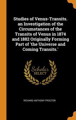 Download Studies of Venus-Transits. an Investigation of the Circumstances of the Transits of Venus in 1874 and 1882 Originally Forming Part of 'the Universe and Coming Transits.' - Richard Anthony Proctor | PDF