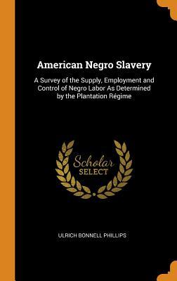 Read American Negro Slavery: A Survey of the Supply, Employment and Control of Negro Labor as Determined by the Plantation R�gime - Ulrich Bonnell Phillips | ePub