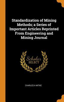 Read Standardization of Mining Methods; A Series of Important Articles Reprinted from Engineering and Mining Journal - Charles A Mitke file in ePub