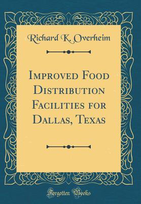 Download Improved Food Distribution Facilities for Dallas, Texas (Classic Reprint) - Richard K Overheim | PDF