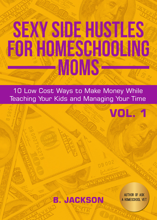 Read Online Sexy Side Hustles for Homeschooling Moms (Vol. 1) - B. Jackson file in ePub