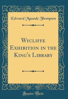 Full Download Wycliffe Exhibition in the King's Library (Classic Reprint) - Edward Maunde Thompson | ePub