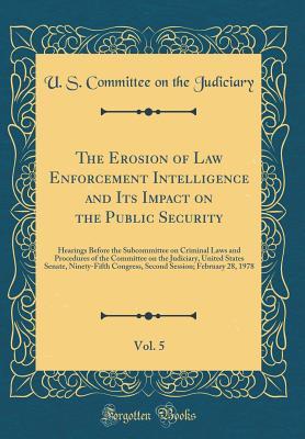 Read Online The Erosion of Law Enforcement Intelligence and Its Impact on the Public Security, Vol. 5: Hearings Before the Subcommittee on Criminal Laws and Procedures of the Committee on the Judiciary, United States Senate, Ninety-Fifth Congress, Second Session; Feb - U.S. Congress | PDF