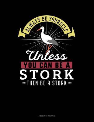 Read Online Always Be Yourself Unless You Can Be a Stork Then Be a Stork: Accounts Journal -  | PDF