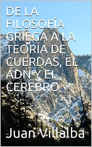 Read Online DE LA FILOSOFÍA GRIEGA A LA TEORÍA DE CUERDAS, EL ADN Y EL CEREBRO - Juan Villalba | ePub
