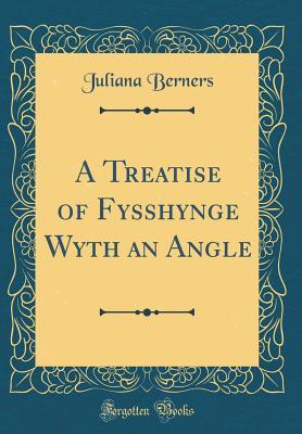 Read Online A Treatise of Fysshynge Wyth an Angle (Classic Reprint) - Juliana Berners file in ePub