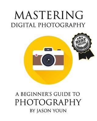 Read Online Mastering Digital Photography: A Beginner's Guide to Photography - Jason Youn | ePub
