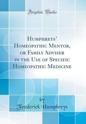 Read Online Humphreys' Homeopathic Mentor, or Family Adviser in the Use of Specific Homeopathic Medicine (Classic Reprint) - Frederick K. Humphreys file in PDF