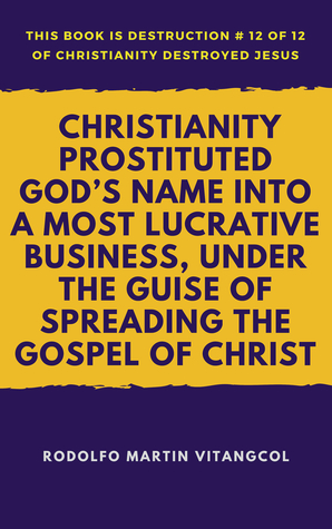 Read Online Christianity Prostituted God’s Name Into a Most Lucrative Business, Under the Guise of Spreading the Gospel of Christ - Rodolfo Martin Vitangcol | ePub