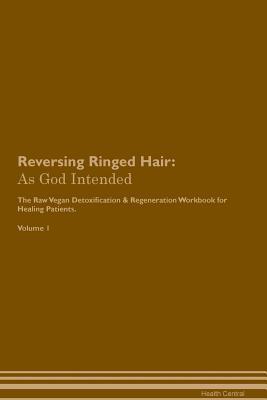 Full Download Reversing Ringed Hair: As God Intended The Raw Vegan Plant-Based Detoxification & Regeneration Workbook for Healing Patients. Volume 1 - Health Central | ePub