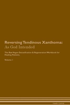 Read Online Reversing Tendinous Xanthoma: As God Intended The Raw Vegan Plant-Based Detoxification & Regeneration Workbook for Healing Patients. Volume 1 - Health Central file in PDF