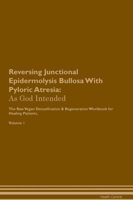 Download Reversing Junctional Epidermolysis Bullosa With Pyloric Atresia: As God Intended The Raw Vegan Plant-Based Detoxification & Regeneration Workbook for Healing Patients. Volume 1 - Health Central | PDF