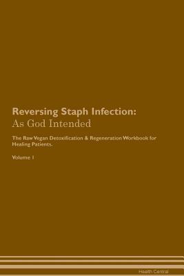Full Download Reversing Staph Infection: As God Intended The Raw Vegan Plant-Based Detoxification & Regeneration Workbook for Healing Patients. Volume 1 - Health Central file in PDF