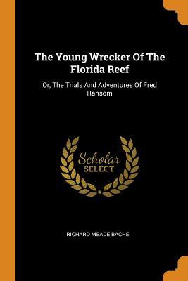 Full Download The Young Wrecker of the Florida Reef: Or, the Trials and Adventures of Fred Ransom - Richard Meade Bache file in PDF