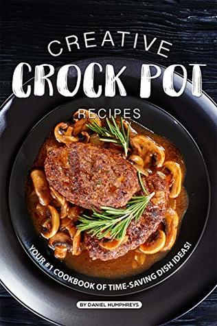 Read Online Creative Crock Pot Recipes: Your #1 Cookbook of Time-Saving Dish Ideas! - Daniel Humphreys | ePub
