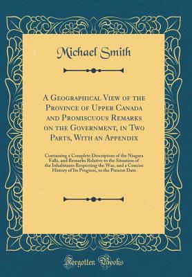 Download A Geographical View of the Province of Upper Canada and Promiscuous Remarks on the Government, in Two Parts, with an Appendix: Containing a Complete Description of the Niagara Falls, and Remarks Relative to the Situation of the Inhabitants Respecting the - Michael Smith file in ePub