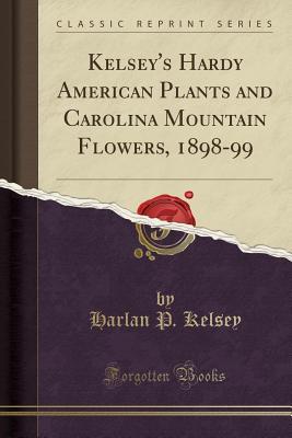 Read Kelsey's Hardy American Plants and Carolina Mountain Flowers, 1898-99 (Classic Reprint) - Harlan P Kelsey | ePub