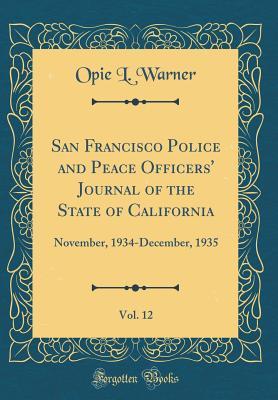 Full Download San Francisco Police and Peace Officers' Journal of the State of California, Vol. 12: November, 1934-December, 1935 (Classic Reprint) - Opie L Warner | ePub