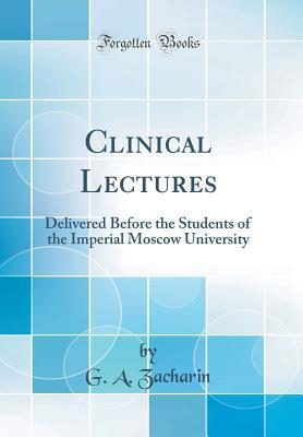 Full Download Clinical Lectures: Delivered Before the Students of the Imperial Moscow University (Classic Reprint) - G a Zacharin file in ePub