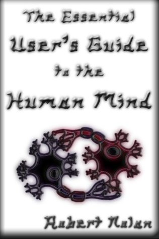 Read The Essential User's Guide to the Human Mind (The Essential Guides to Human Existence) - Robert Nolan | PDF