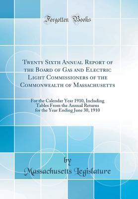 Download Twenty Sixth Annual Report of the Board of Gas and Electric Light Commissioners of the Commonwealth of Massachusetts: For the Calendar Year 1910, Including Tables from the Annual Returns for the Year Ending June 30, 1910 (Classic Reprint) - Massachusetts Legislature file in PDF