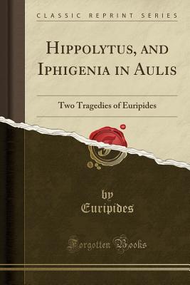 Full Download Hippolytus, and Iphigenia in Aulis: Two Tragedies of Euripides (Classic Reprint) - Euripides | ePub