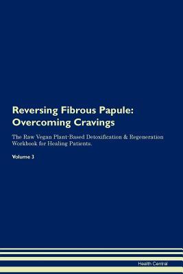 Read Online Reversing Fibrous Papule: Overcoming Cravings The Raw Vegan Plant-Based Detoxification & Regeneration Workbook for Healing Patients. Volume 3 - Health Central file in PDF
