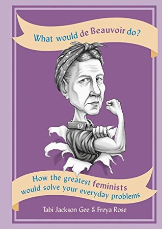 Full Download What Would de Beauvoir Do: How the greatest feminists would solve your everyday problems - Tabi Jackson Gee file in PDF