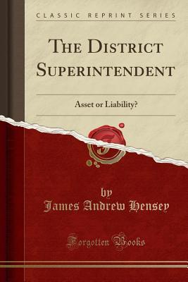 Full Download The District Superintendent: Asset or Liability? (Classic Reprint) - James Andrew Hensey file in ePub