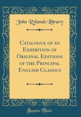 Full Download Catalogue of an Exhibition of Original Editions of the Principal English Classics (Classic Reprint) - John Rylands Library file in ePub