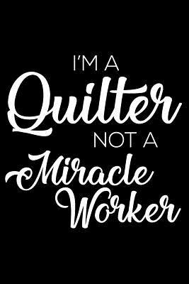 Read I'm a Quilter Not a Miracle Worker: 6x9 Notebook, Ruled, Funny Writing Notebook, Journal for Work, Daily Diary, Planner, Organizer, Design Book for Quilters -  file in ePub