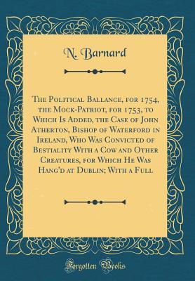 Download The Political Ballance, for 1754, the Mock-Patriot, for 1753, to Which Is Added, the Case of John Atherton, Bishop of Waterford in Ireland, Who Was Convicted of Bestiality with a Cow and Other Creatures, for Which He Was Hang'd at Dublin; With a Full - N Barnard file in ePub