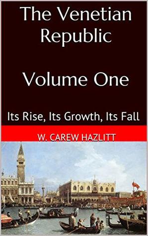 Full Download The Venetian Republic - Volume One: Its Rise, Its Growth, Its Fall - William Hazlitt | ePub