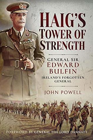 Read Online Haig's Tower of Strength: General Sir Edward Bulfin – Ireland's Forgotten General - John Powell | PDF