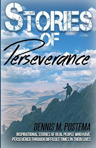 Read Stories of Perseverance: Inspirational stories of real people who have persevered through difficult times in their life - Dennis M. Postema file in PDF