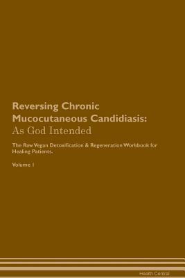 Read Reversing Chronic Mucocutaneous Candidiasis: As God Intended The Raw Vegan Plant-Based Detoxification & Regeneration Workbook for Healing Patients. Volume 1 - Health Central file in ePub