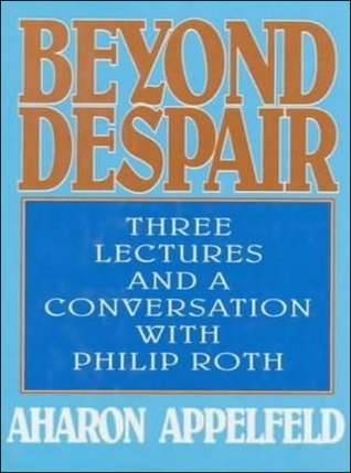 Read Online Beyond Despair: Three Lectures and a Conversation with Philip Roth - Aharon Appelfeld file in PDF